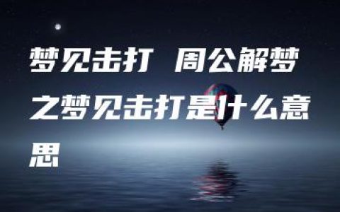 梦见击打 周公解梦之梦见击打是什么意思