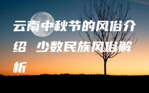 云南中秋节的风俗介绍 少数民族风俗解析