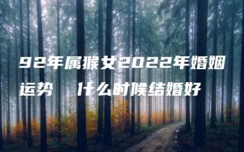 92年属猴女2022年婚姻运势  什么时候结婚好