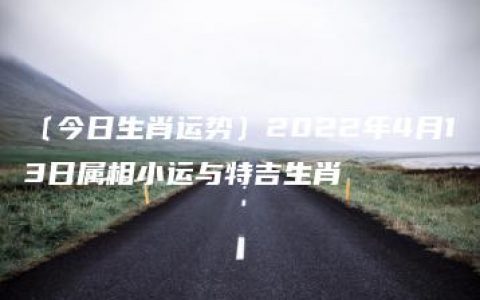 〔今日生肖运势〕2022年4月13日属相小运与特吉生肖