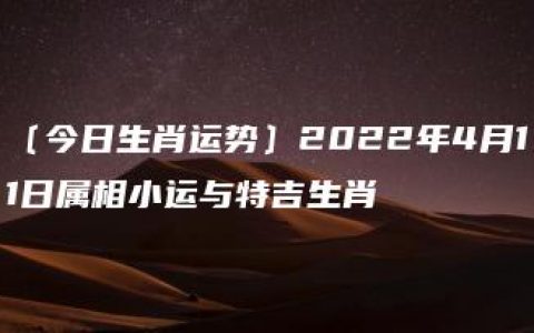 〔今日生肖运势〕2022年4月11日属相小运与特吉生肖