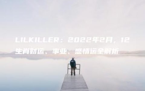 LILKILLER：2022年2月，12生肖财运、事业、感情运全解析