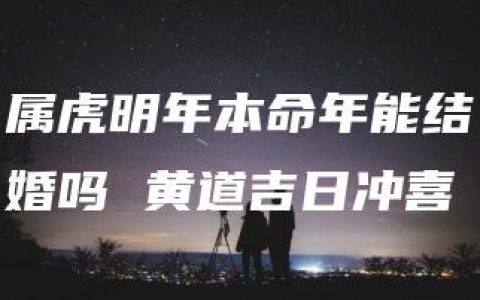 属虎明年本命年能结婚吗 黄道吉日冲喜