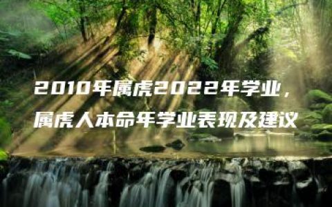 2010年属虎2022年学业，属虎人本命年学业表现及建议