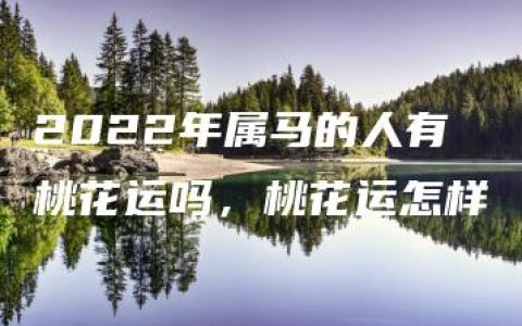 2022年属马的人有桃花运吗，桃花运怎样