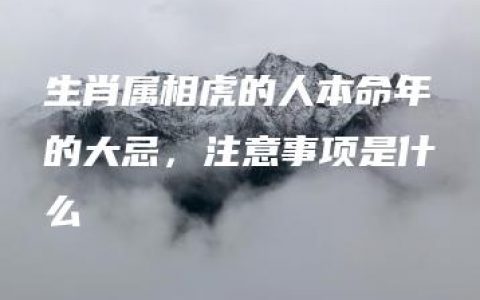 生肖属相虎的人本命年的大忌，注意事项是什么