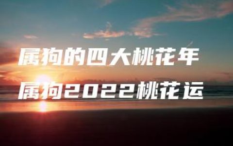 属狗的四大桃花年 属狗2022桃花运