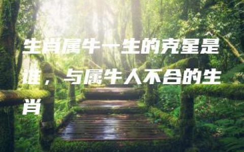 生肖属牛一生的克星是谁，与属牛人不合的生肖