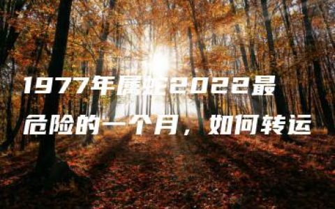 1977年属蛇2022最危险的一个月，如何转运