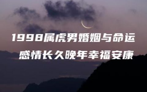 1998属虎男婚姻与命运 感情长久晚年幸福安康