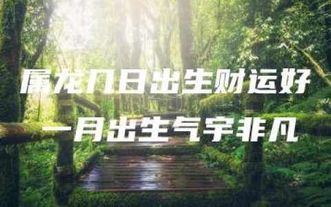 属龙几日出生财运好 一月出生气宇非凡