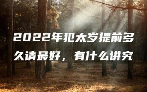 2022年犯太岁提前多久请最好，有什么讲究