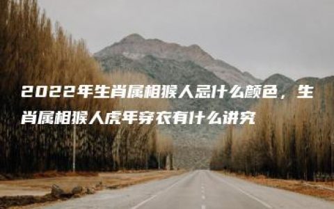 2022年生肖属相猴人忌什么颜色，生肖属相猴人虎年穿衣有什么讲究