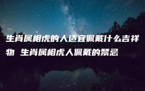 生肖属相虎的人适宜佩戴什么吉祥物 生肖属相虎人佩戴的禁忌