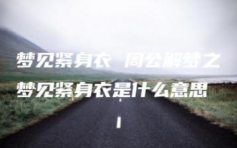 梦见紧身衣 周公解梦之梦见紧身衣是什么意思