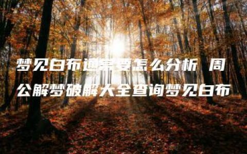 梦见白布通常要怎么分析 周公解梦破解大全查询梦见白布