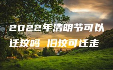 2022年清明节可以迁坟吗 旧坟可迁走