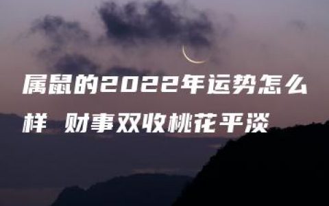 属鼠的2022年运势怎么样 财事双收桃花平淡