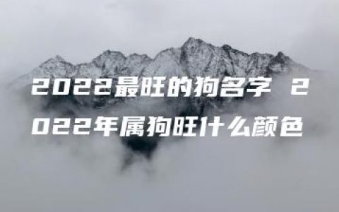 2022最旺的狗名字 2022年属狗旺什么颜色