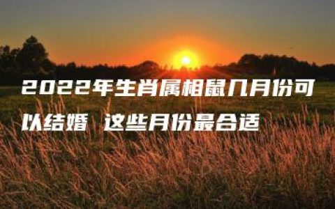 2022年生肖属相鼠几月份可以结婚 这些月份最合适