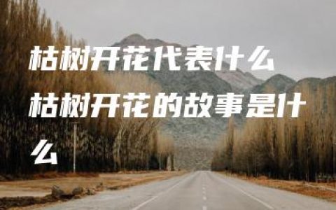 枯树开花代表什么 枯树开花的故事是什么