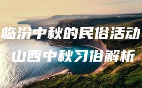 临汾中秋的民俗活动 山西中秋习俗解析