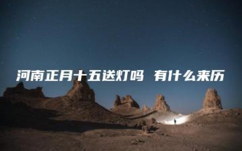 河南正月十五送灯吗 有什么来历