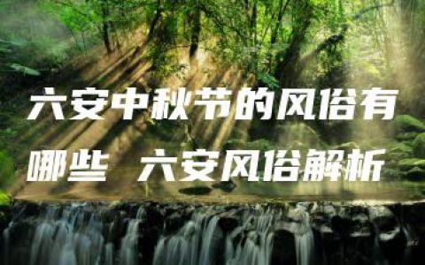 六安中秋节的风俗有哪些 六安风俗解析