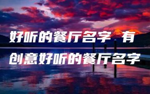 好听的餐厅名字 有创意好听的餐厅名字