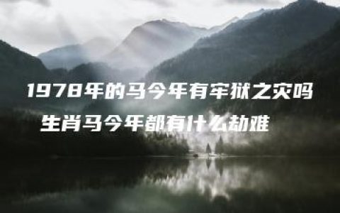 1978年的马今年有牢狱之灾吗 生肖马今年都有什么劫难