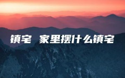 镇宅 家里摆什么镇宅