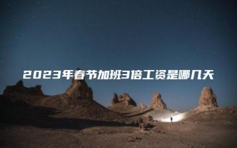 2023年春节加班3倍工资是哪几天