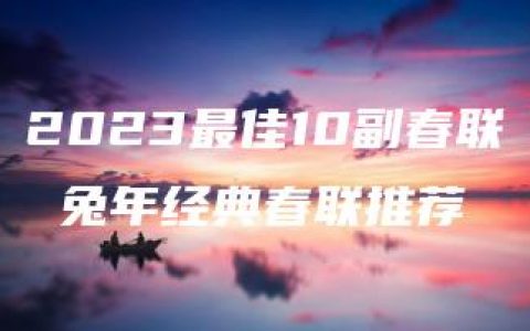 2023最佳10副春联 兔年经典春联推荐