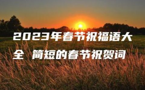 2023年春节祝福语大全 简短的春节祝贺词