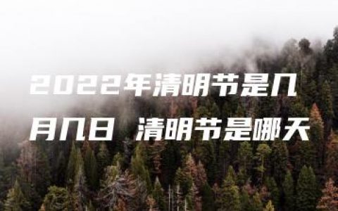 2022年清明节是几月几日 清明节是哪天