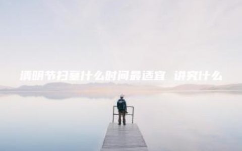 清明节扫墓什么时间最适宜 讲究什么