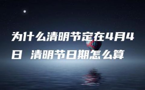 为什么清明节定在4月4日 清明节日期怎么算