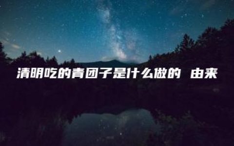 清明吃的青团子是什么做的 由来