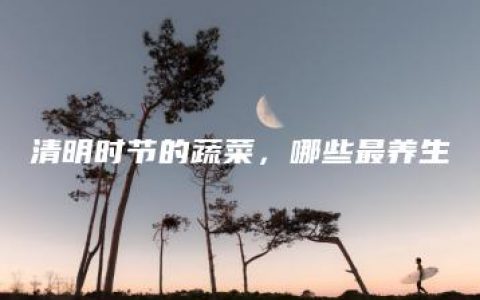 清明时节的蔬菜，哪些最养生