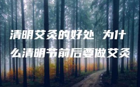 清明艾灸的好处 为什么清明节前后要做艾灸