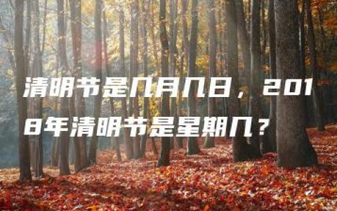 清明节是几月几日，2018年清明节是星期几？