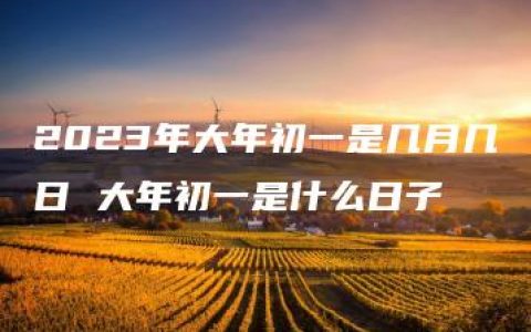 2023年大年初一是几月几日 大年初一是什么日子