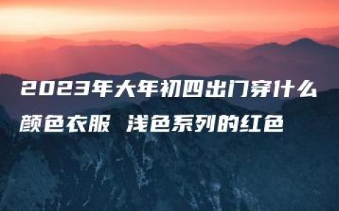 2023年大年初四出门穿什么颜色衣服 浅色系列的红色