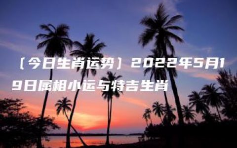 〔今日生肖运势〕2022年5月19日属相小运与特吉生肖