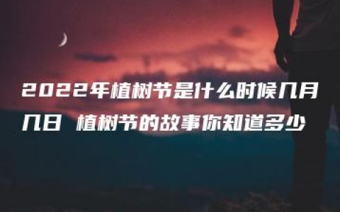 2022年植树节是什么时候几月几日 植树节的故事你知道多少