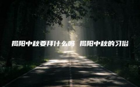 揭阳中秋要拜什么吗 揭阳中秋的习俗