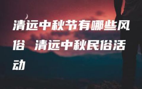 清远中秋节有哪些风俗 清远中秋民俗活动