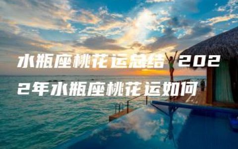 水瓶座桃花运总结 2022年水瓶座桃花运如何