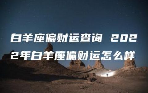 白羊座偏财运查询 2022年白羊座偏财运怎么样