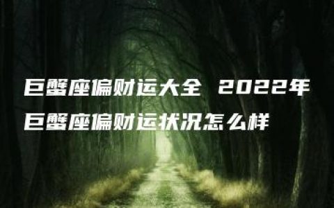 巨蟹座偏财运大全 2022年巨蟹座偏财运状况怎么样